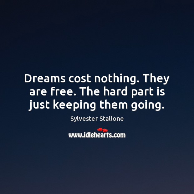 Dreams cost nothing. They are free. The hard part is just keeping them going. Sylvester Stallone Picture Quote