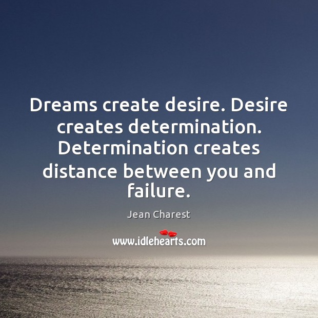 Dreams create desire. Desire creates determination. Determination creates distance between you and Jean Charest Picture Quote