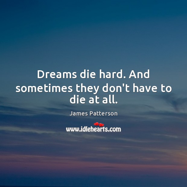 Dreams die hard. And sometimes they don’t have to die at all. James Patterson Picture Quote