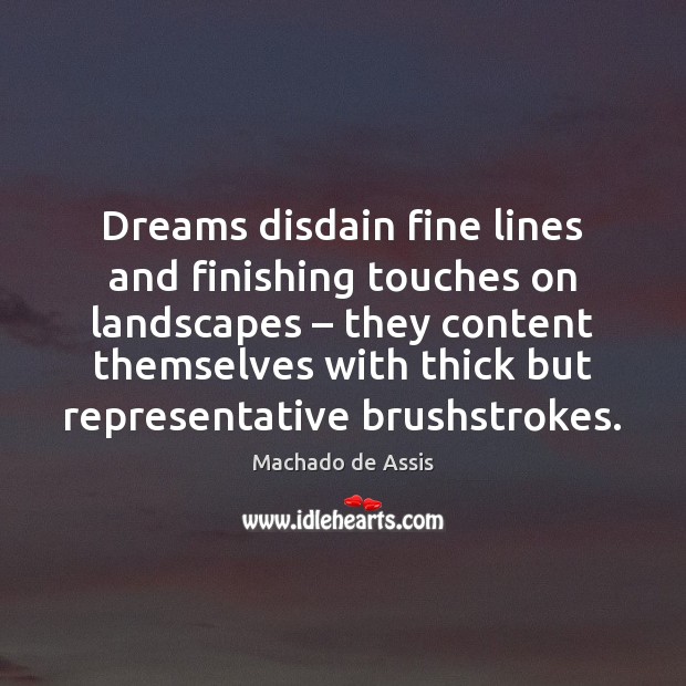 Dreams disdain fine lines and finishing touches on landscapes – they content themselves Machado de Assis Picture Quote