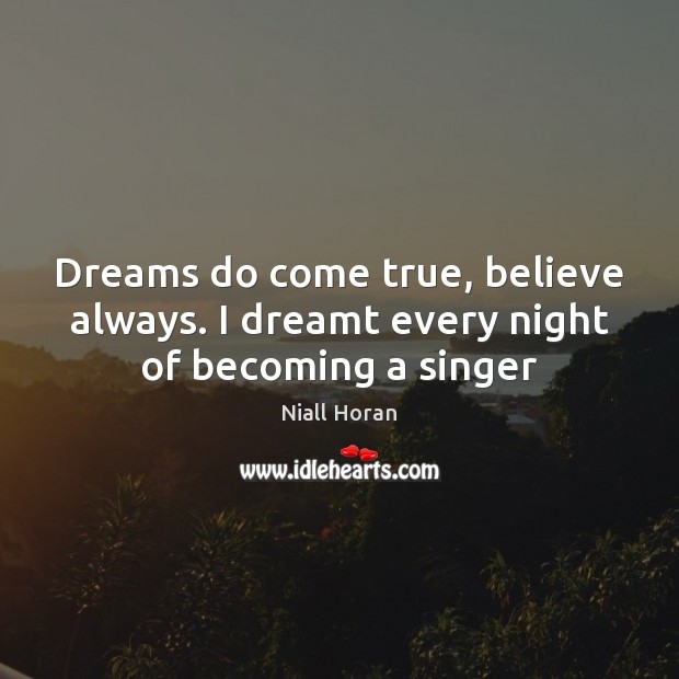 Dreams do come true, believe always. I dreamt every night of becoming a singer Niall Horan Picture Quote
