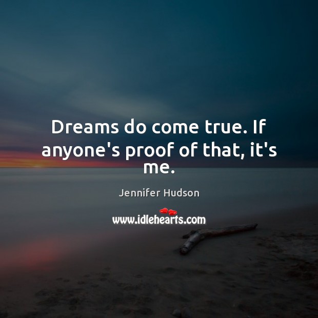Dreams do come true. If anyone’s proof of that, it’s me. Jennifer Hudson Picture Quote