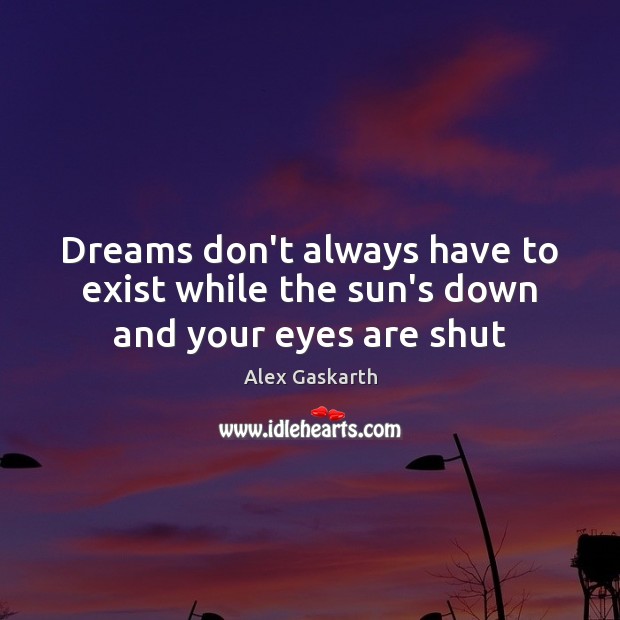 Dreams don’t always have to exist while the sun’s down and your eyes are shut Alex Gaskarth Picture Quote