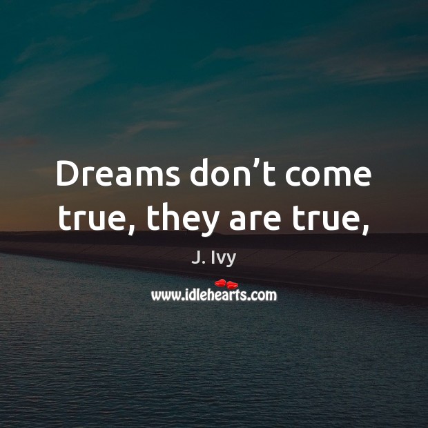 Dreams don’t come true, they are true, J. Ivy Picture Quote