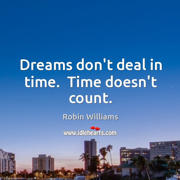 Dreams don’t deal in time.  Time doesn’t count. Robin Williams Picture Quote