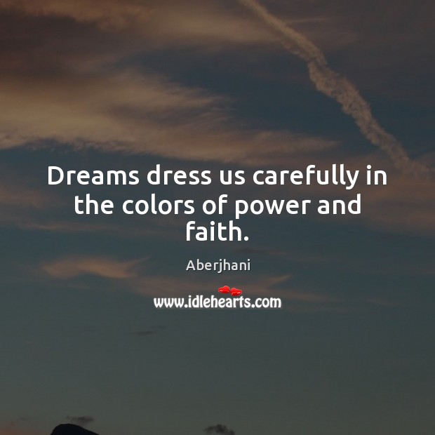 Dreams dress us carefully in the colors of power and faith. Image