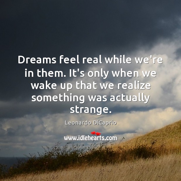 Dreams feel real while we’re in them. It’s only when we wake Leonardo DiCaprio Picture Quote