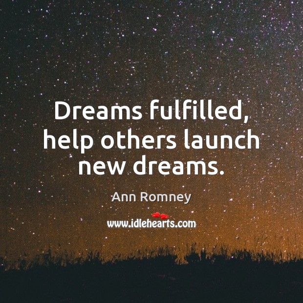 Dreams fulfilled, help others launch new dreams. Ann Romney Picture Quote