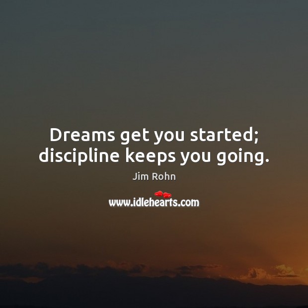 Dreams get you started; discipline keeps you going. Jim Rohn Picture Quote