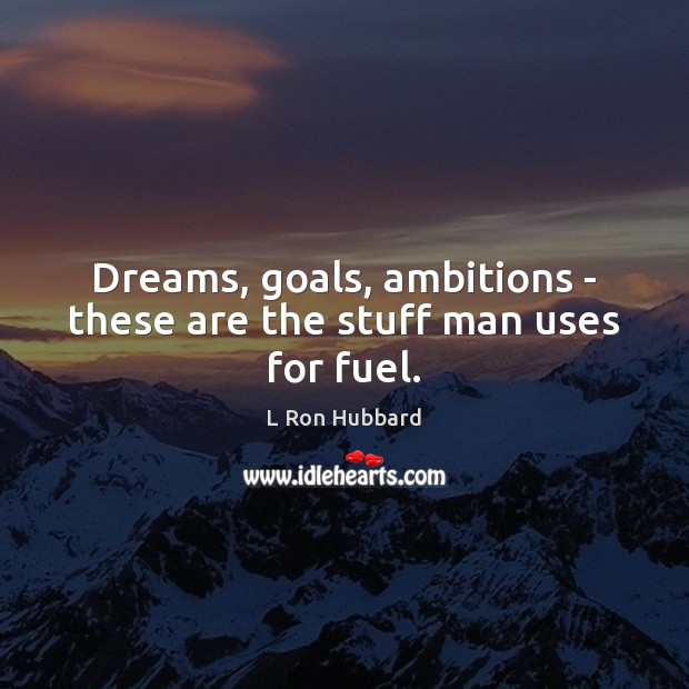 Dreams, goals, ambitions – these are the stuff man uses for fuel. L Ron Hubbard Picture Quote