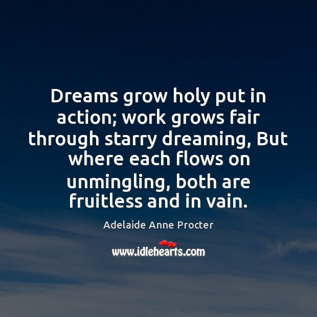 Dreams grow holy put in action; work grows fair through starry dreaming, Adelaide Anne Procter Picture Quote