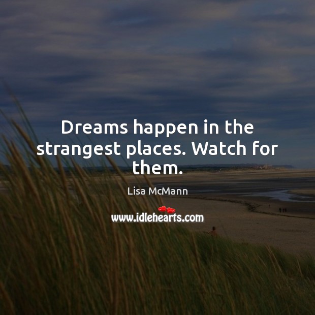 Dreams happen in the strangest places. Watch for them. Lisa McMann Picture Quote