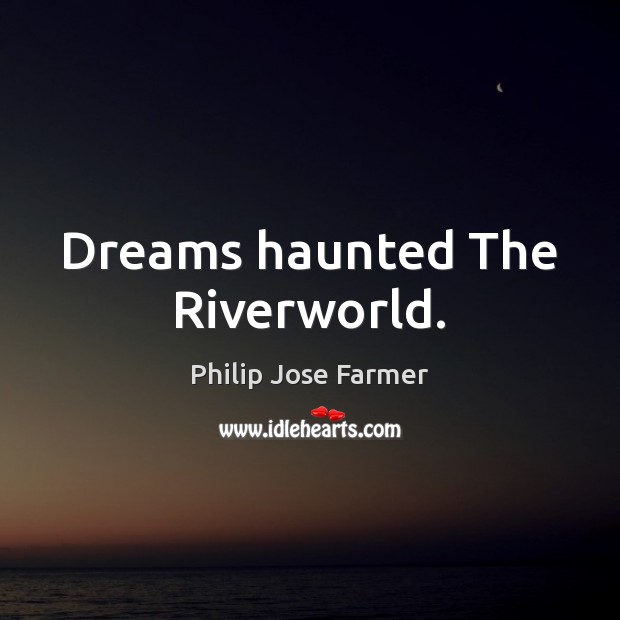 Dreams haunted The Riverworld. Philip Jose Farmer Picture Quote