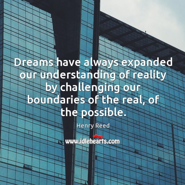 Dreams have always expanded our understanding of reality by challenging our boundaries of the real, of the possible. Henry Reed Picture Quote