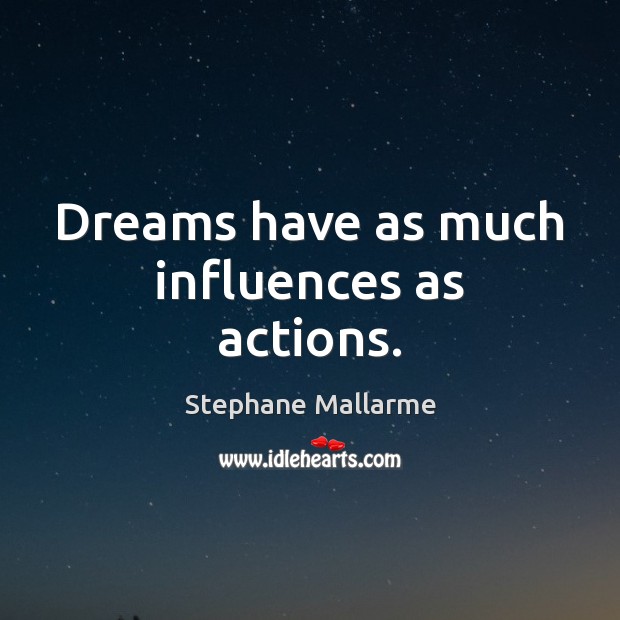 Dreams have as much influences as actions. Stephane Mallarme Picture Quote