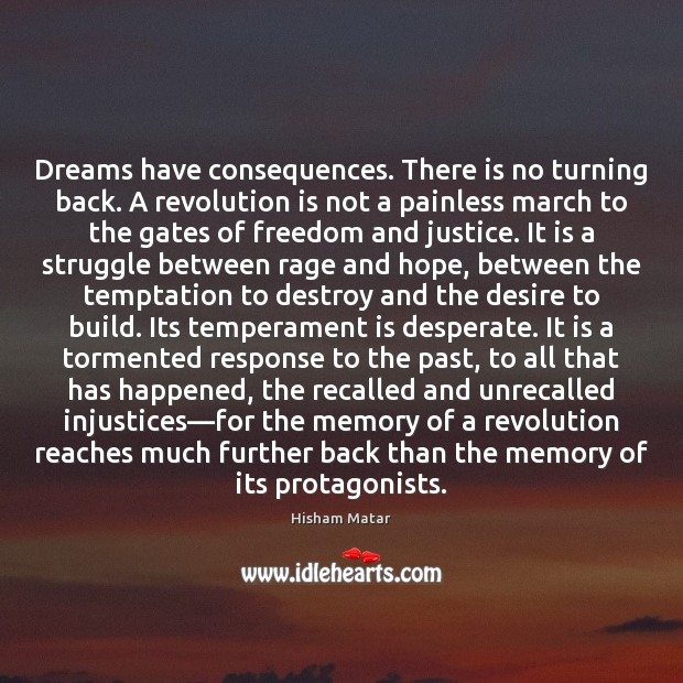 Dreams have consequences. There is no turning back. A revolution is not Hisham Matar Picture Quote