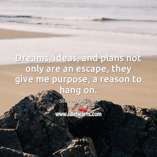 Dreams, ideas, and plans not only are an escape, they give me Steven Callahan Picture Quote