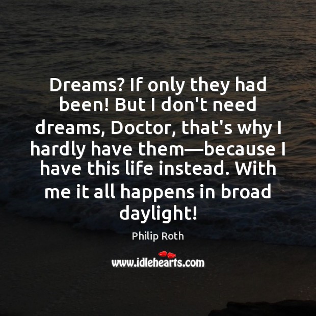 Dreams? If only they had been! But I don’t need dreams, Doctor, Philip Roth Picture Quote