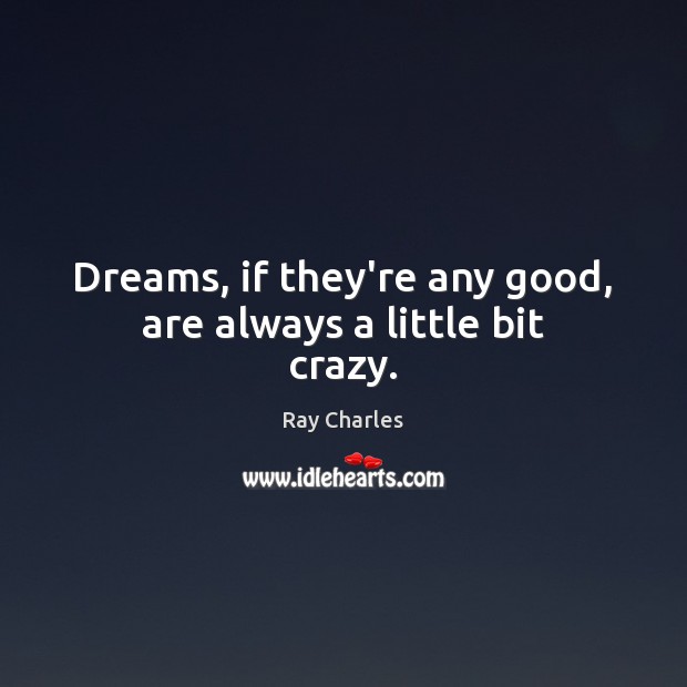 Dreams, if they’re any good, are always a little bit crazy. Ray Charles Picture Quote