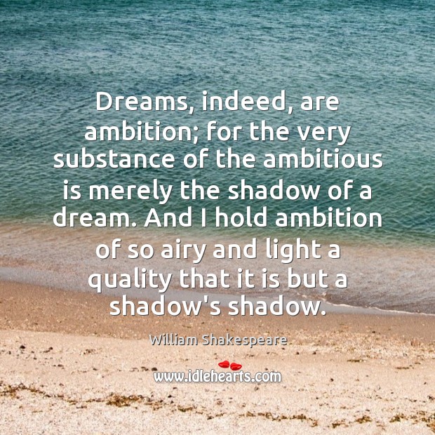 Dreams, indeed, are ambition; for the very substance of the ambitious is Image