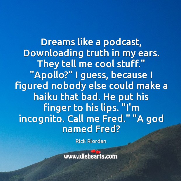 Dreams like a podcast, Downloading truth in my ears. They tell me Image