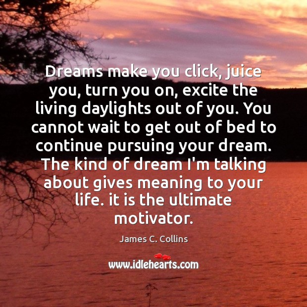 Dreams make you click, juice you, turn you on, excite the living Image