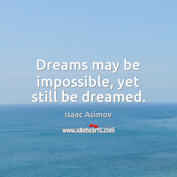 Dreams may be impossible, yet still be dreamed. Isaac Asimov Picture Quote