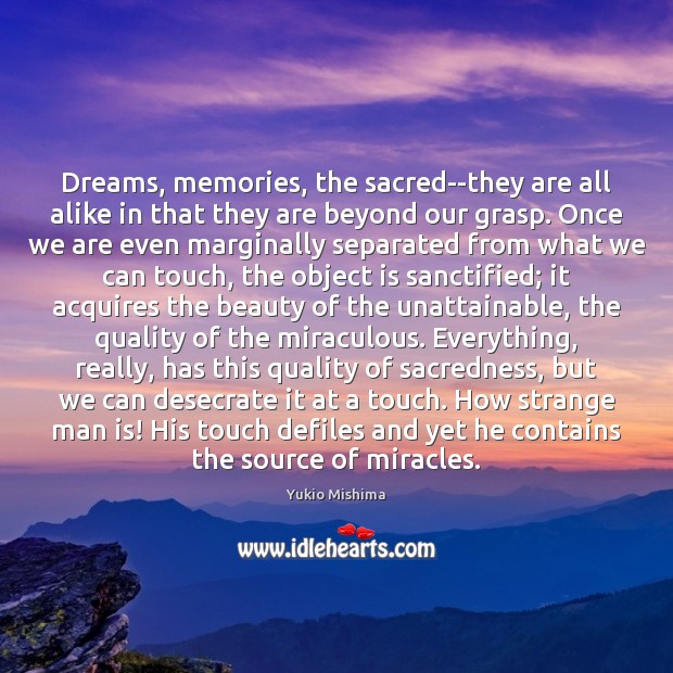 Dreams, memories, the sacred–they are all alike in that they are beyond Yukio Mishima Picture Quote