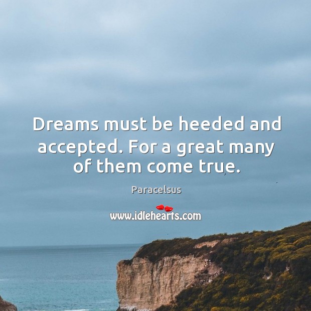 Dreams must be heeded and accepted. For a great many of them come true. Paracelsus Picture Quote