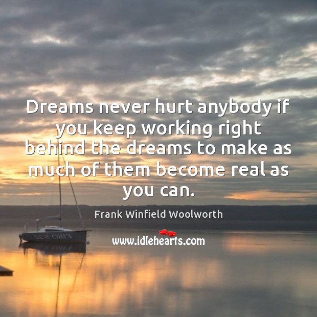 Dreams never hurt anybody if you keep working right behind the dreams Frank Winfield Woolworth Picture Quote