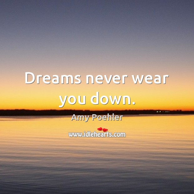 Dreams never wear you down. Amy Poehler Picture Quote