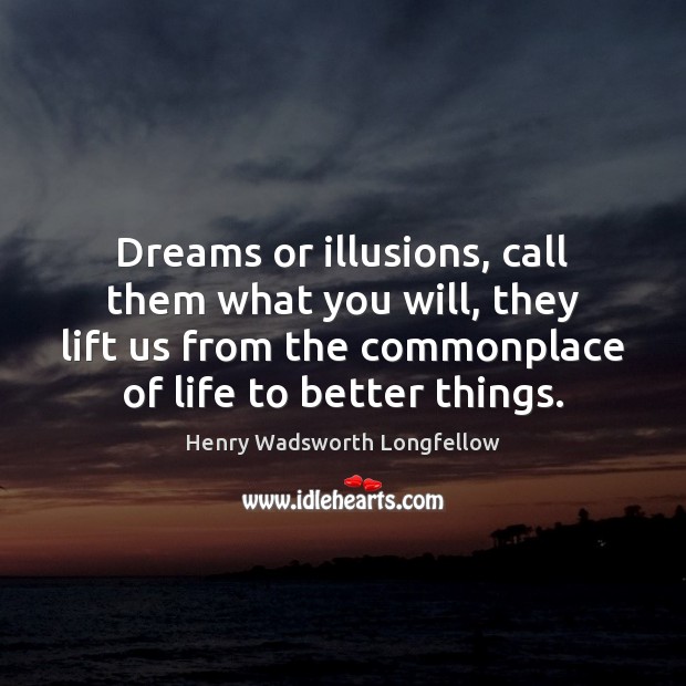Dreams or illusions, call them what you will, they lift us from Henry Wadsworth Longfellow Picture Quote