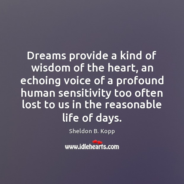 Dreams provide a kind of wisdom of the heart, an echoing voice Sheldon B. Kopp Picture Quote