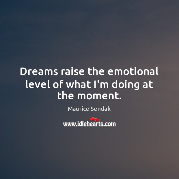 Dreams raise the emotional level of what I’m doing at the moment. Maurice Sendak Picture Quote