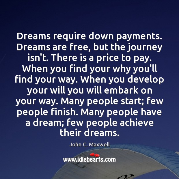 Dreams require down payments. Dreams are free, but the journey isn’t. There John C. Maxwell Picture Quote