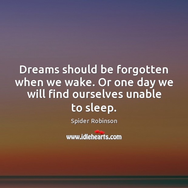 Dreams should be forgotten when we wake. Or one day we will Spider Robinson Picture Quote
