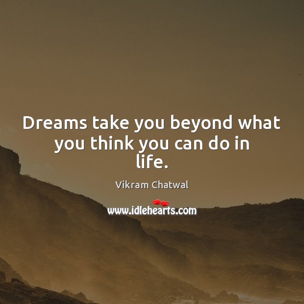 Dreams take you beyond what you think you can do in life. Vikram Chatwal Picture Quote