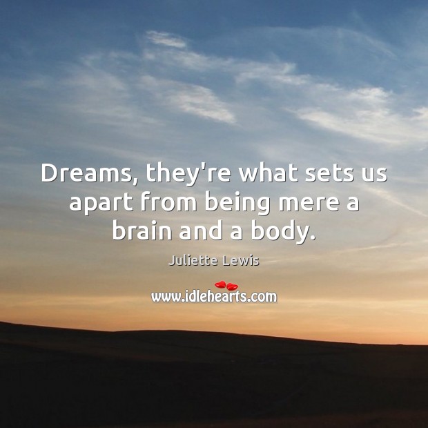 Dreams, they’re what sets us apart from being mere a brain and a body. Juliette Lewis Picture Quote