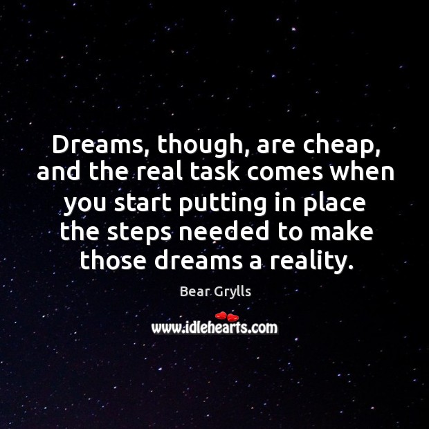 Dreams, though, are cheap, and the real task comes when you start Bear Grylls Picture Quote
