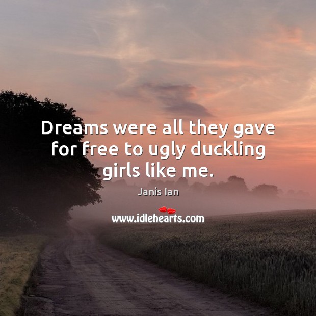 Dreams were all they gave for free to ugly duckling girls like me. Janis Ian Picture Quote