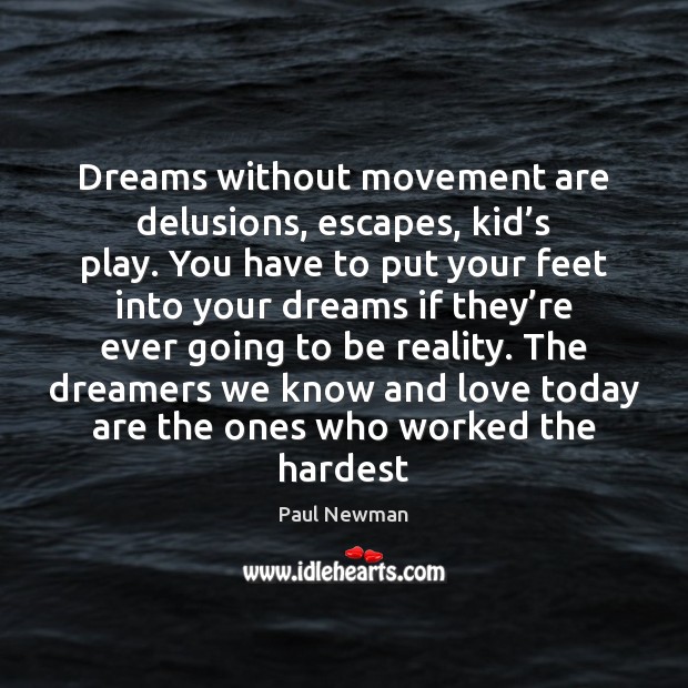 Dreams without movement are delusions, escapes, kid’s play. You have to Paul Newman Picture Quote