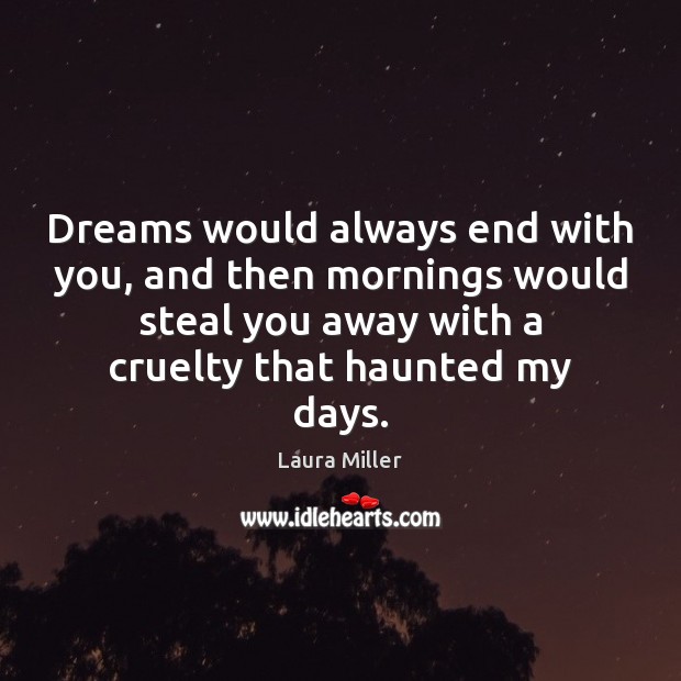 Dreams would always end with you, and then mornings would steal you Laura Miller Picture Quote
