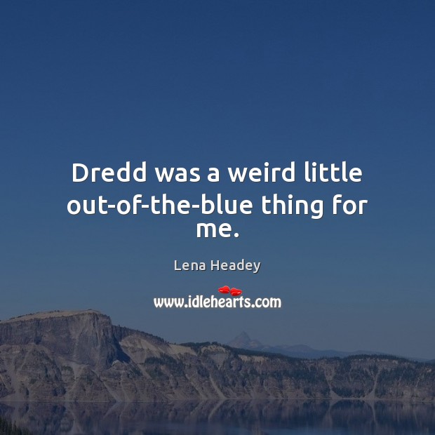 Dredd was a weird little out-of-the-blue thing for me. Lena Headey Picture Quote