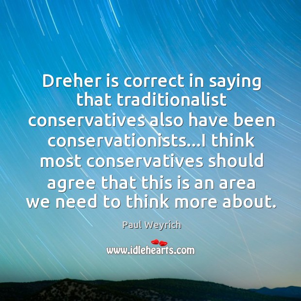Dreher is correct in saying that traditionalist conservatives also have been conservationists… Paul Weyrich Picture Quote