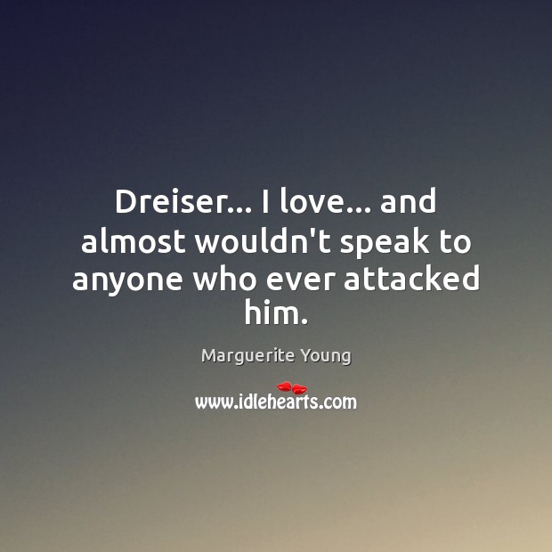 Dreiser… I love… and almost wouldn’t speak to anyone who ever attacked him. Marguerite Young Picture Quote