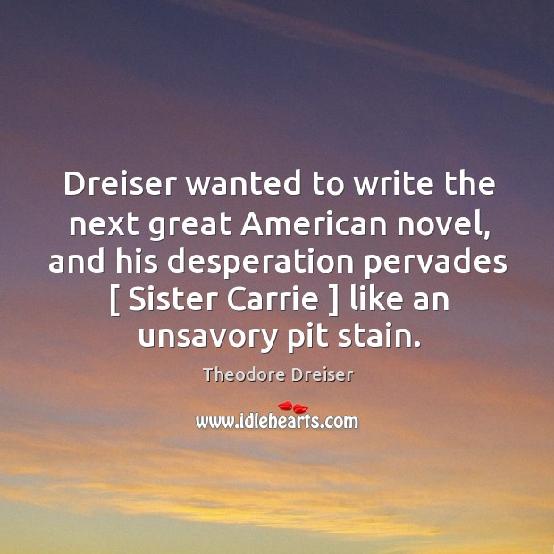 Dreiser wanted to write the next great American novel, and his desperation Image