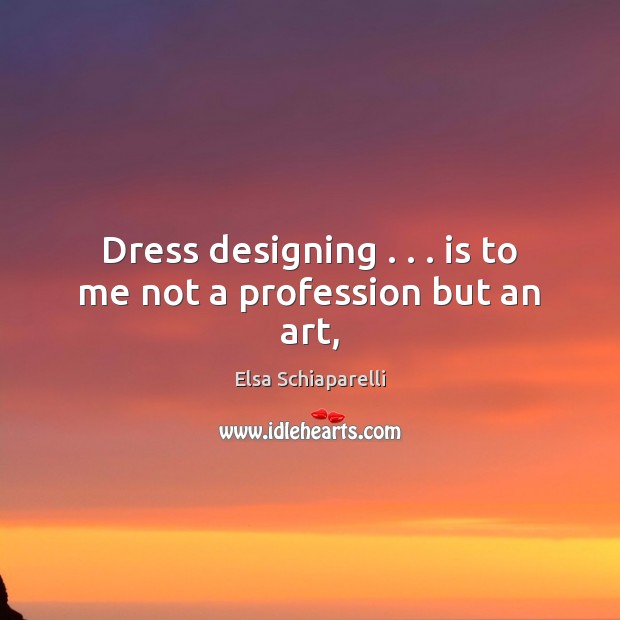 Dress designing . . . is to me not a profession but an art, Elsa Schiaparelli Picture Quote