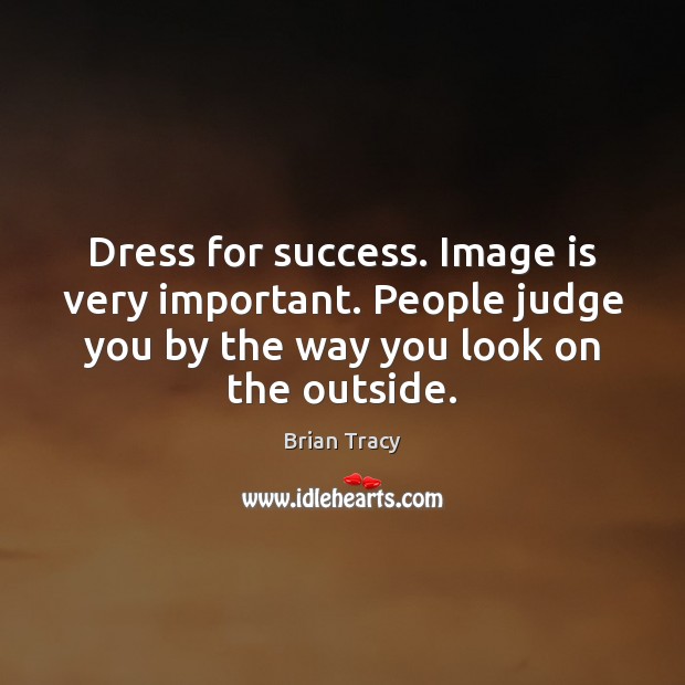 Dress for success. Image is very important. People judge you by the Image
