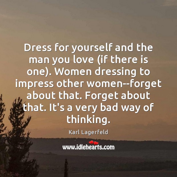 Dress for yourself and the man you love (if there is one). Karl Lagerfeld Picture Quote