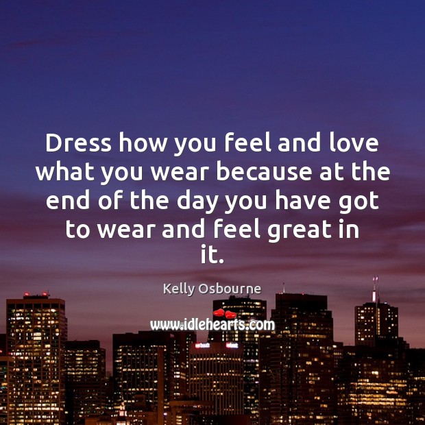Dress how you feel and love what you wear because at the Kelly Osbourne Picture Quote